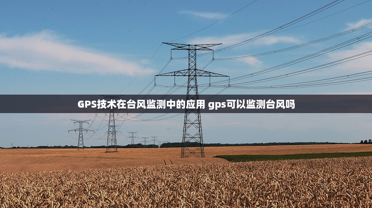 GPS技术在台风监测中的应用 gps可以监测台风吗