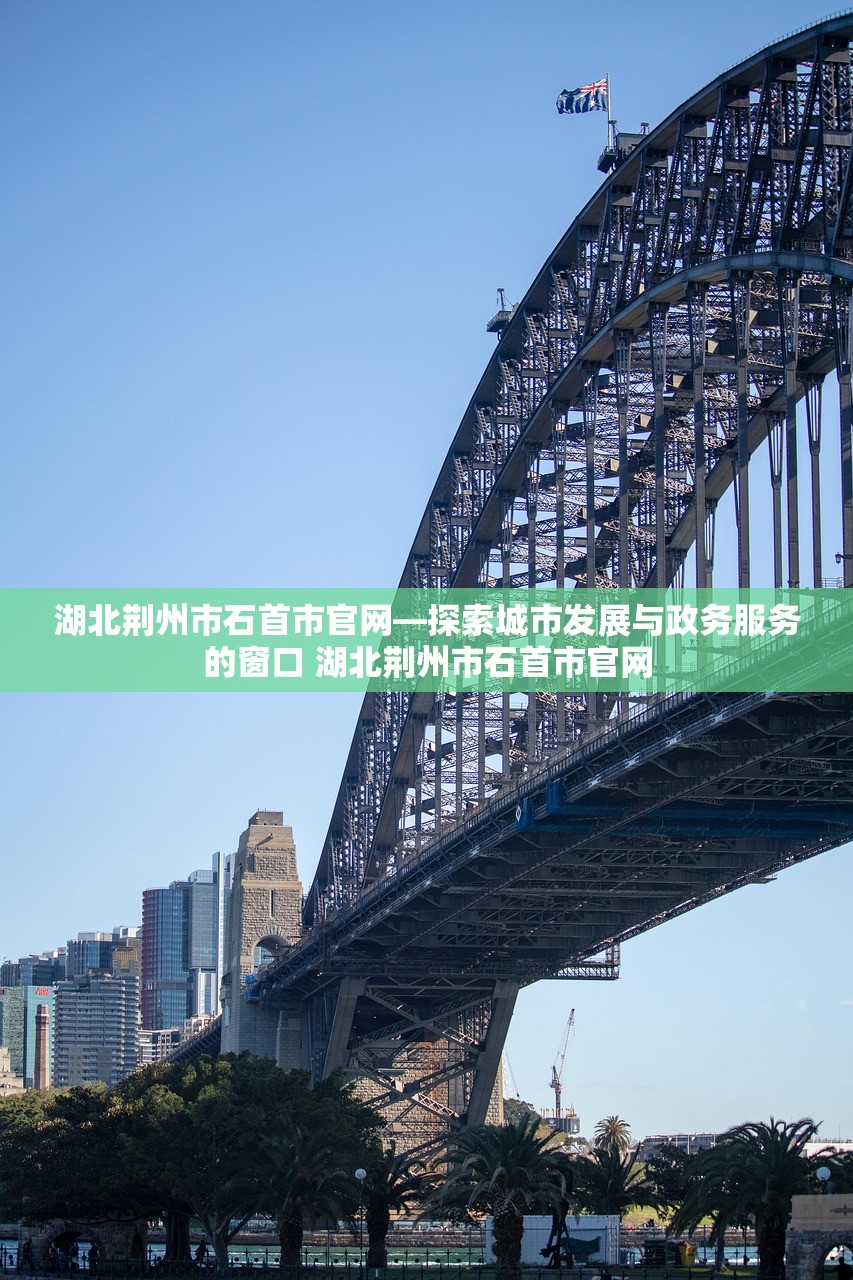 湖北荆州市石首市官网—探索城市发展与政务服务的窗口 湖北荆州市石首市官网