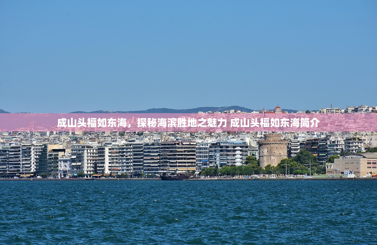 成山头福如东海，探秘海滨胜地之魅力 成山头福如东海简介