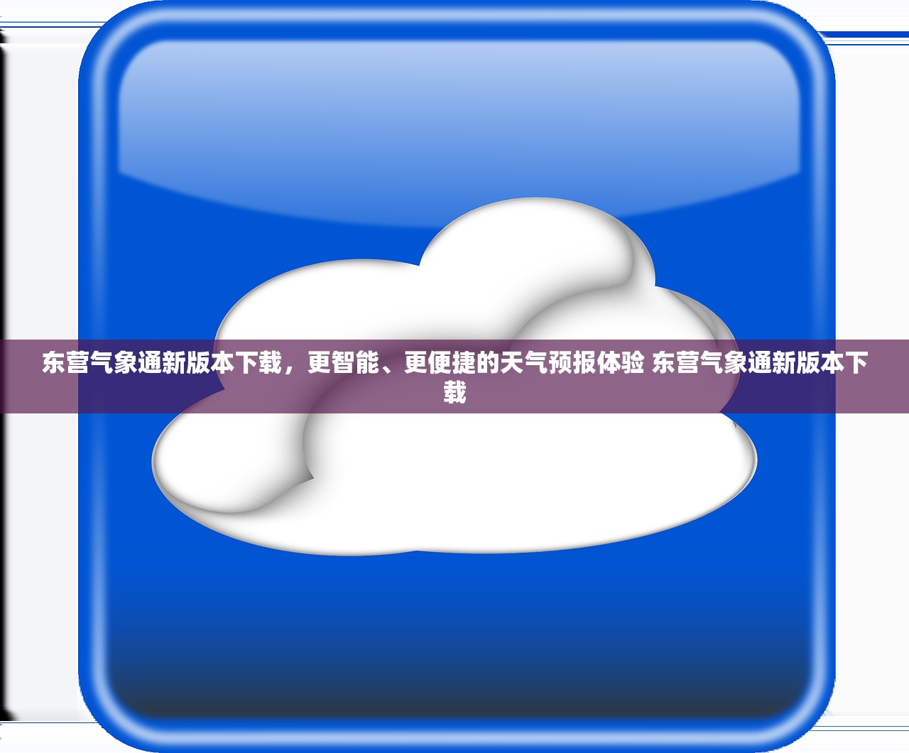 东营气象通新版本下载,更智能、更便捷的天气预报体验 东营气象通新版本下载 东营气象通新版本下载,更智能、更便捷的天气预报体验 东营气象通新版本下载