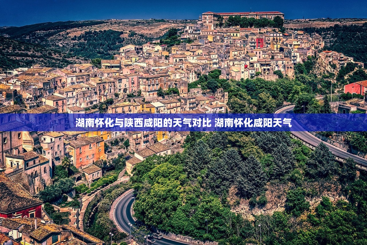 湖南怀化与陕西咸阳的天气对比 湖南怀化咸阳天气