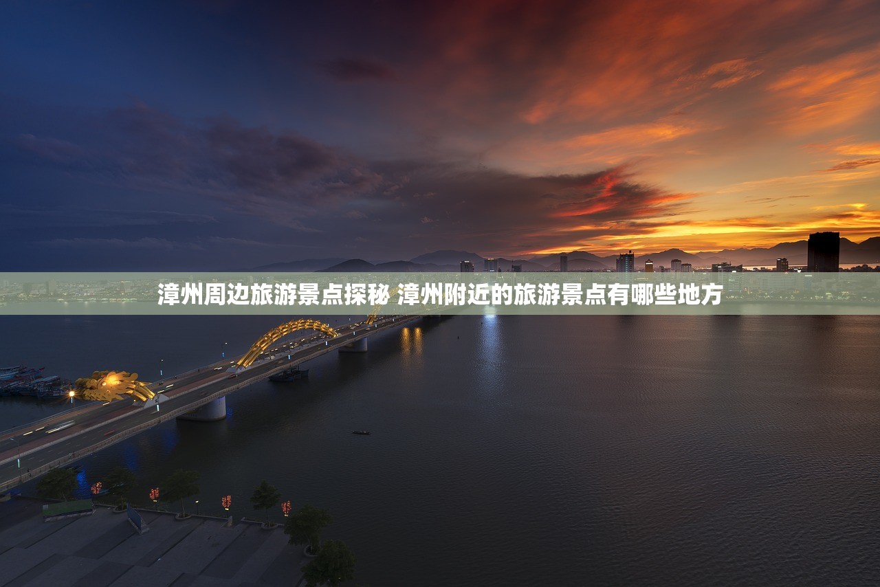 漳州周边旅游景点探秘 漳州附近的旅游景点有哪些地方 漳州周边旅游景点探秘 漳州附近的旅游景点有哪些地方