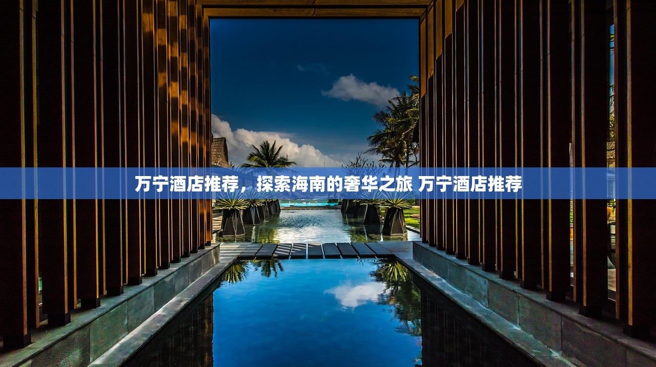 万宁酒店推荐，探索海南的奢华之旅 万宁酒店推荐