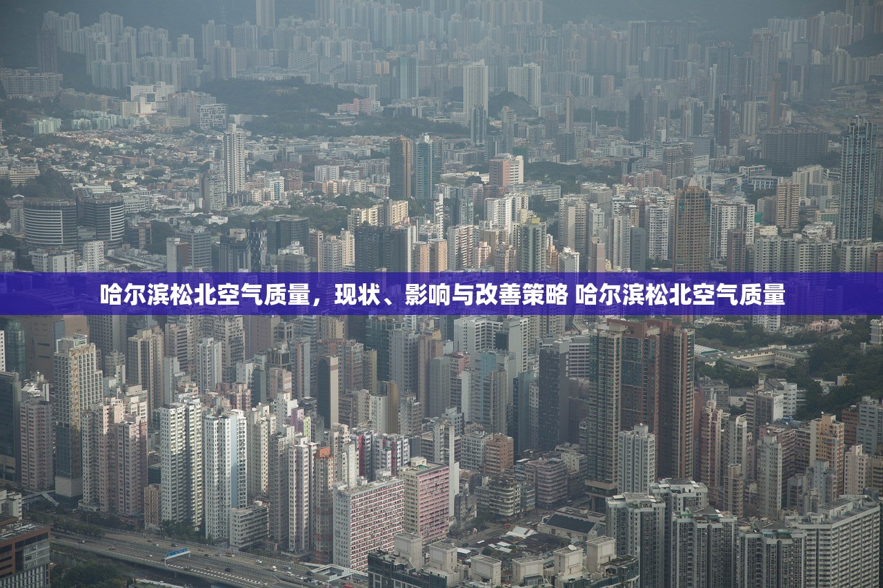 哈尔滨松北空气质量，现状、影响与改善策略 哈尔滨松北空气质量