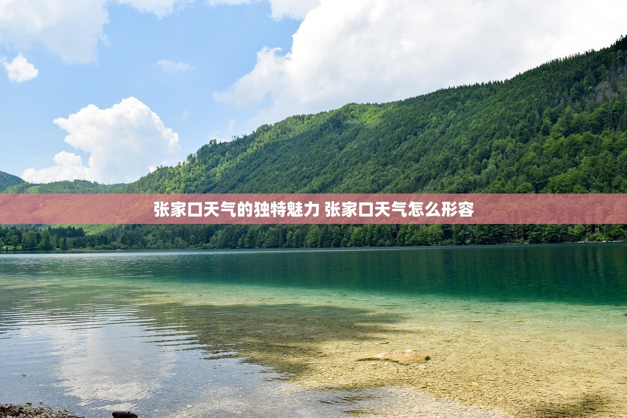 张家口天气的独特魅力 张家口天气怎么形容 张家口天气的独特魅力 张家口天气怎么形容