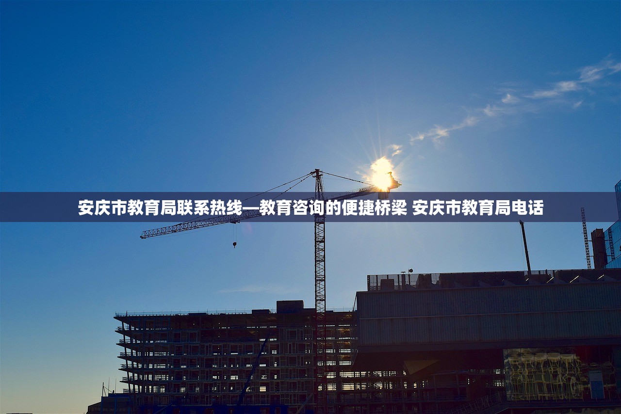 安庆市教育局联系热线—教育咨询的便捷桥梁 安庆市教育局电话