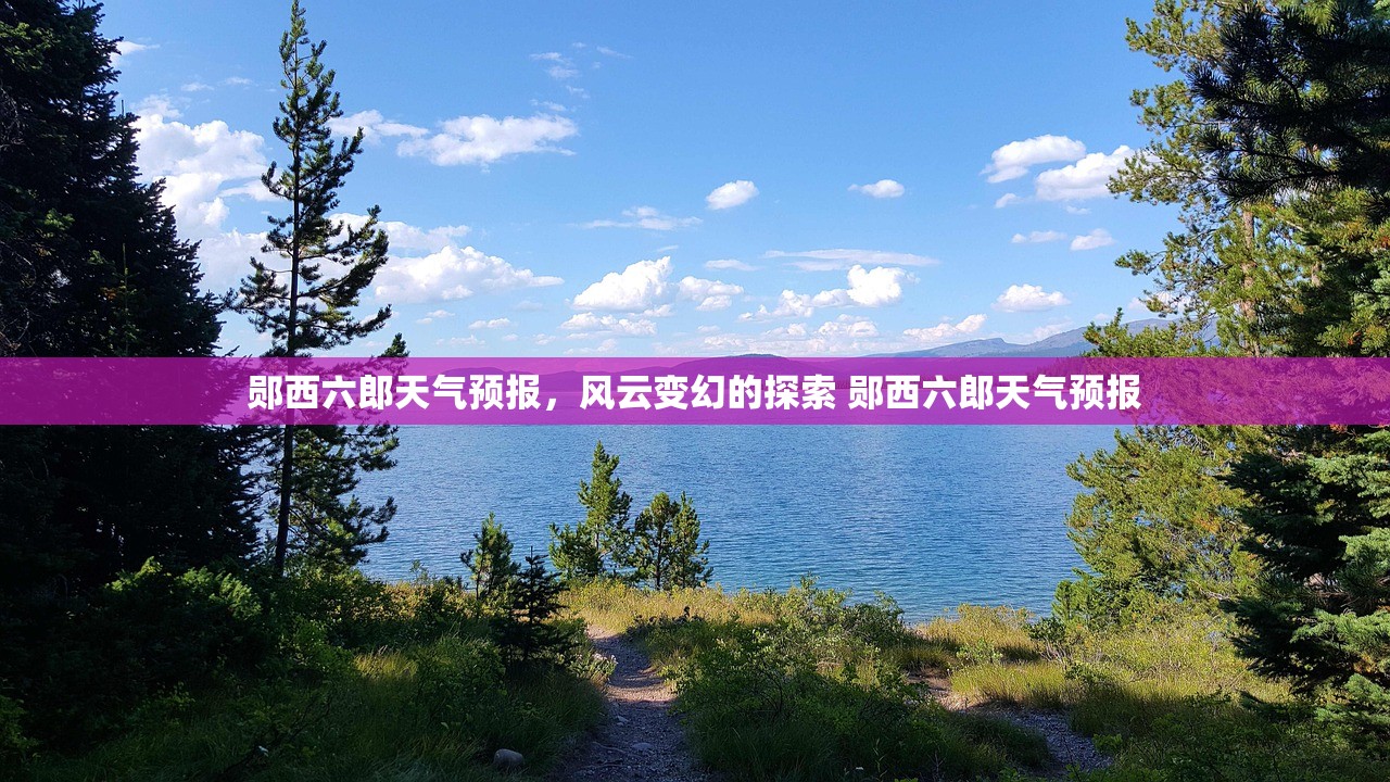 郧西六郎天气预报，风云变幻的探索 郧西六郎天气预报