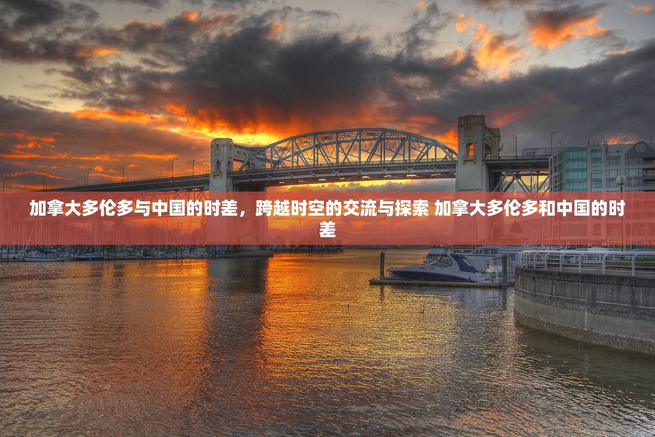 加拿大多伦多与中国的时差，跨越时空的交流与探索 加拿大多伦多和中国的时差