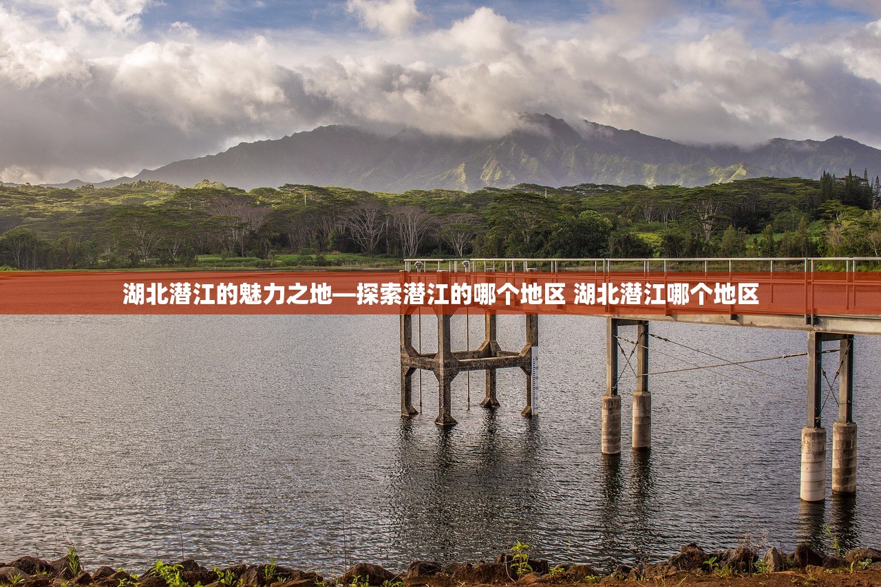 湖北潜江的魅力之地—探索潜江的哪个地区 湖北潜江哪个地区