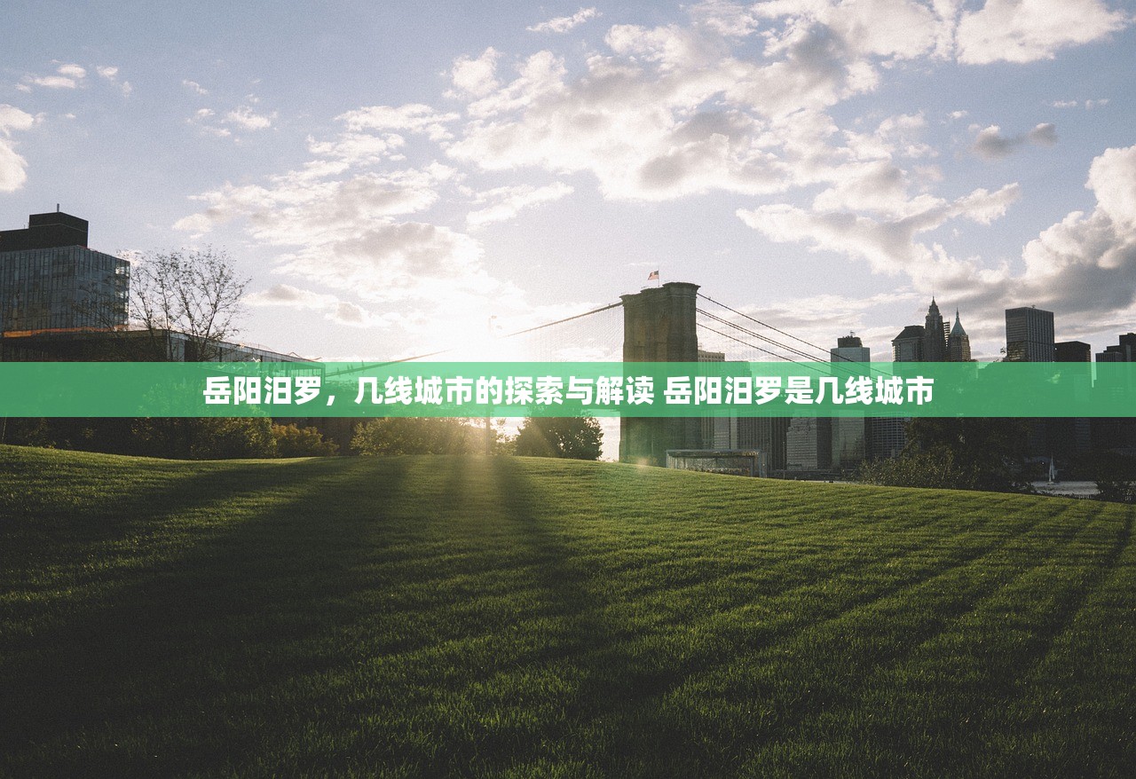 岳阳汨罗，几线城市的探索与解读 岳阳汨罗是几线城市
