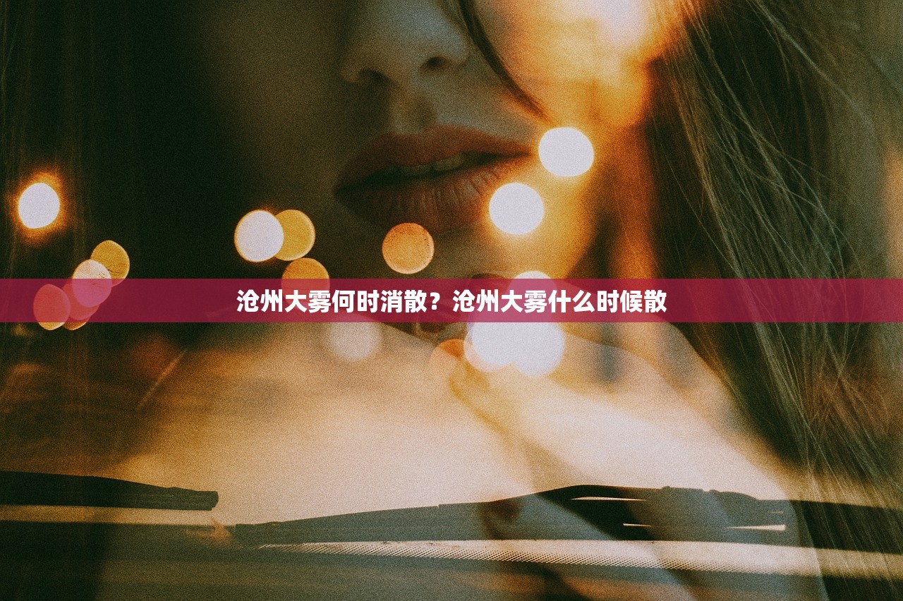 沧州大雾何时消散？沧州大雾什么时候散