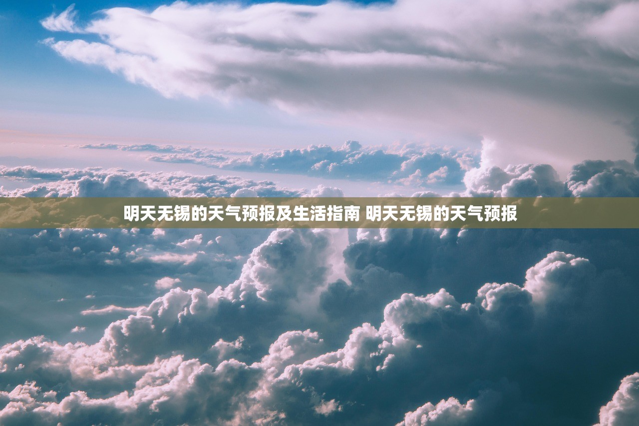 明天无锡的天气预报及生活指南 明天无锡的天气预报 明天无锡的天气预报及生活指南 明天无锡的天气预报