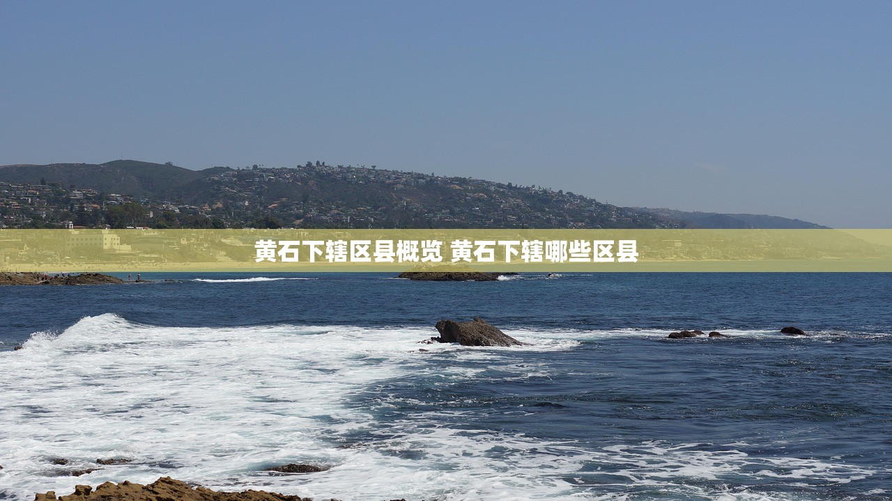 黄石下辖区县概览 黄石下辖哪些区县