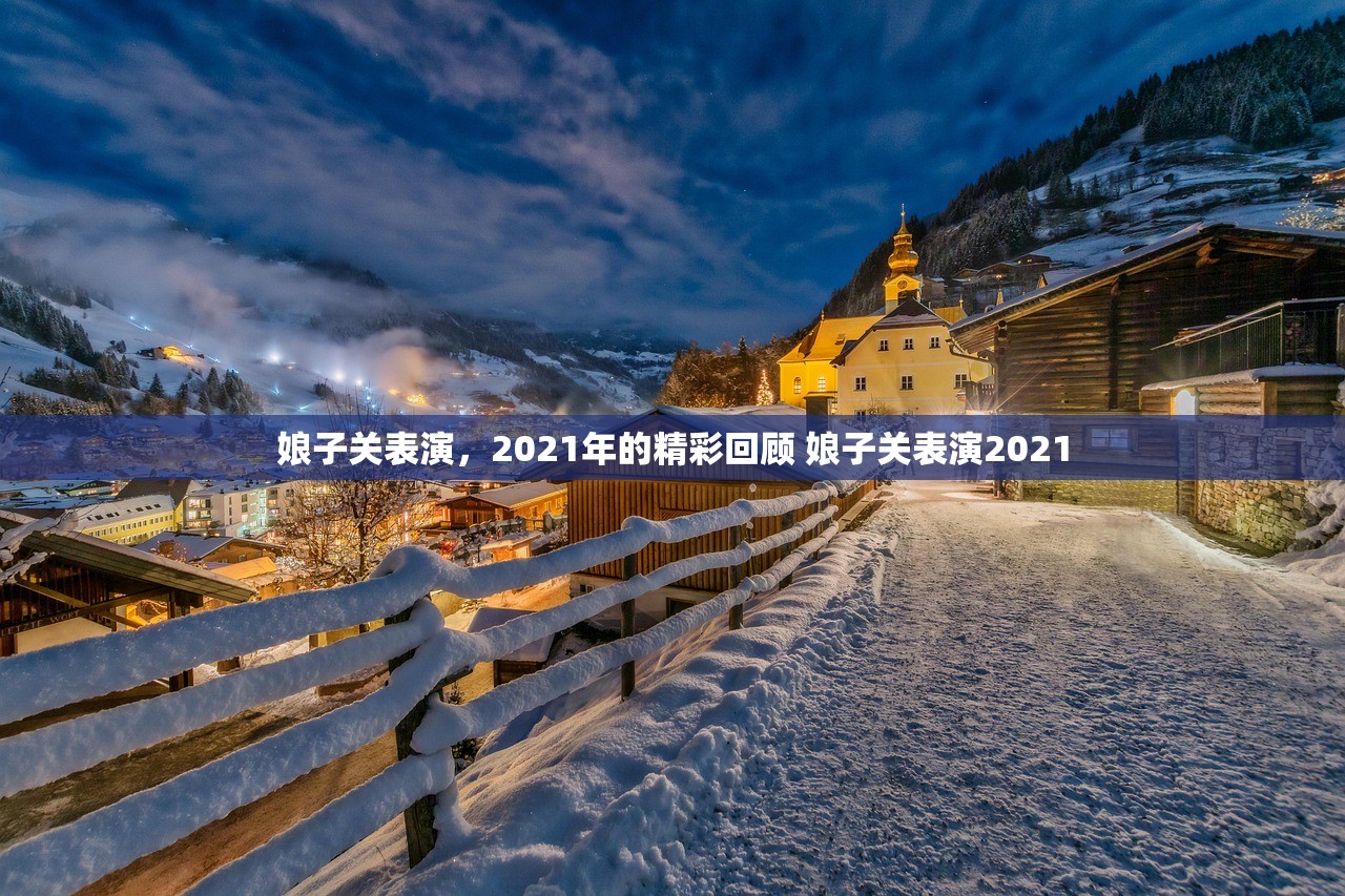 娘子关表演，2021年的精彩回顾 娘子关表演2021