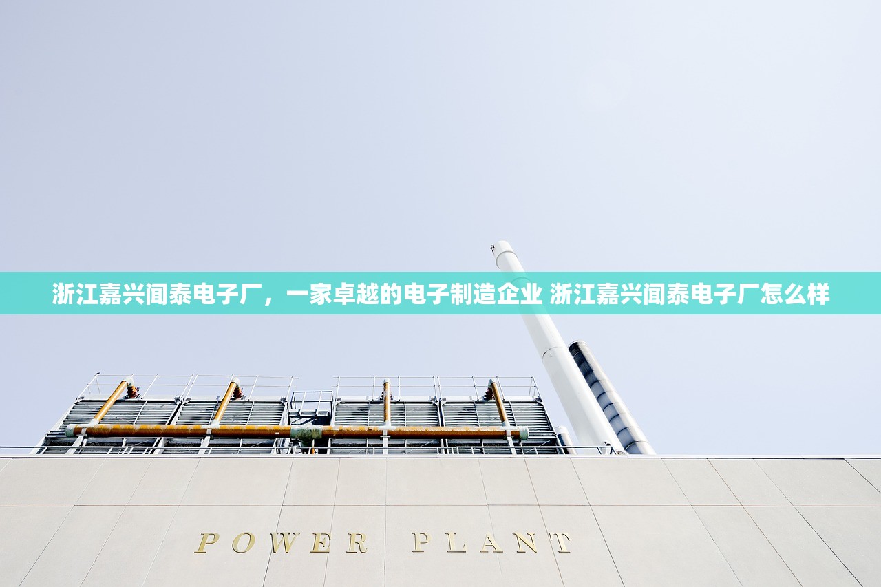 浙江嘉兴闻泰电子厂，一家卓越的电子制造企业 浙江嘉兴闻泰电子厂怎么样