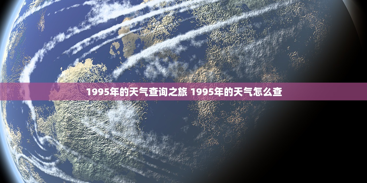 1995年的天气查询之旅 1995年的天气怎么查