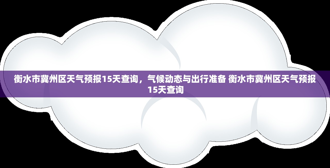 衡水市冀州区天气预报15天查询，气候动态与出行准备 衡水市冀州区天气预报15天查询
