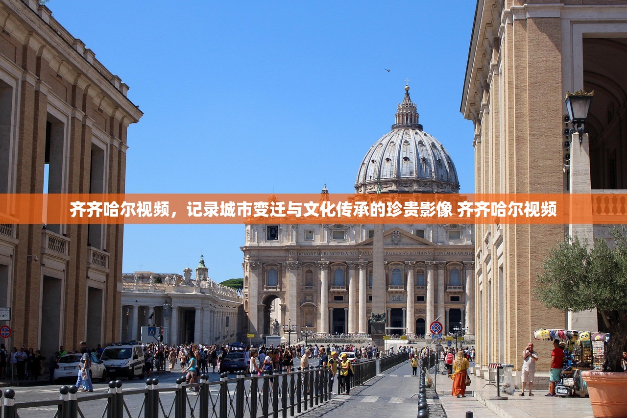 齐齐哈尔视频，记录城市变迁与文化传承的珍贵影像 齐齐哈尔视频