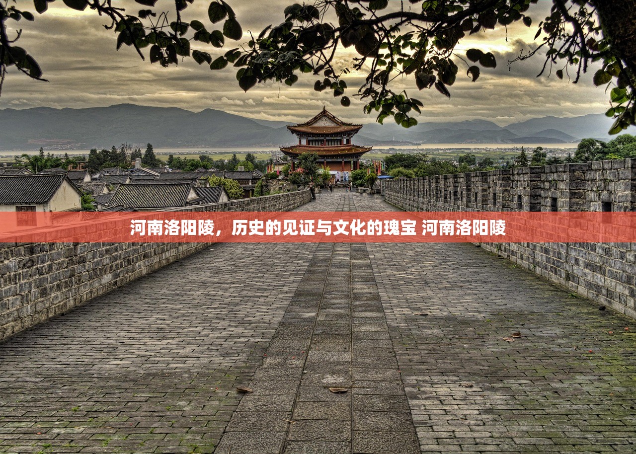 河南洛阳陵，历史的见证与文化的瑰宝 河南洛阳陵