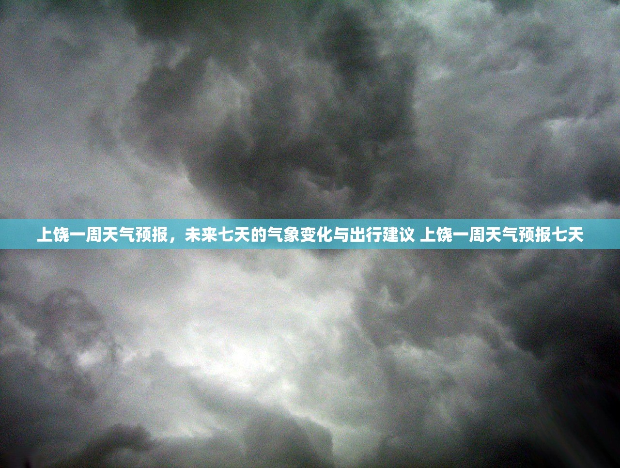 上饶一周天气预报,未来七天的气象变化与出行建议 上饶一周天气预报七天 上饶一周天气预报,未来七天的气象变化与出行建议 上饶一周天气预报七天