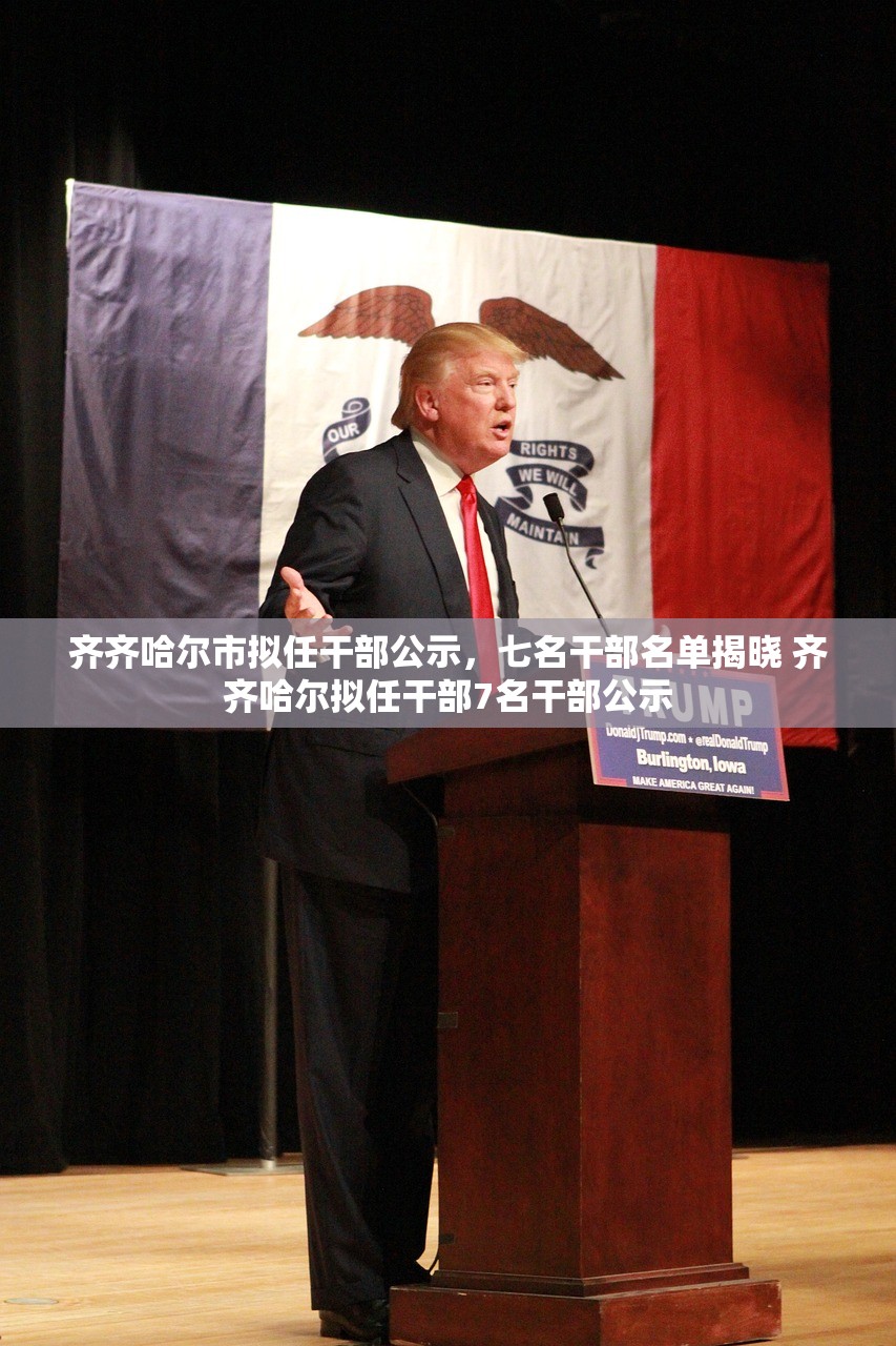 齐齐哈尔市拟任干部公示，七名干部名单揭晓 齐齐哈尔拟任干部7名干部公示
