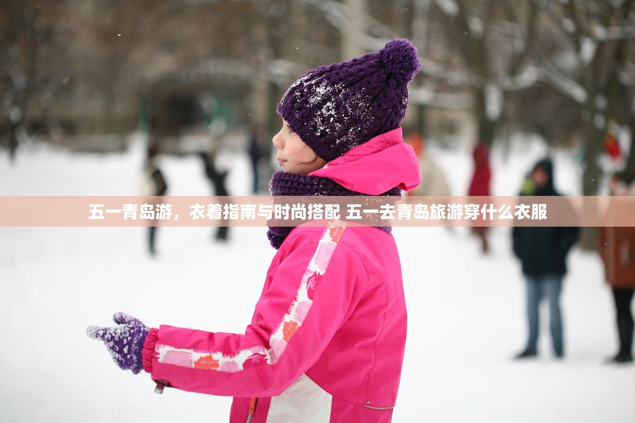 五一青岛游，衣着指南与时尚搭配 五一去青岛旅游穿什么衣服