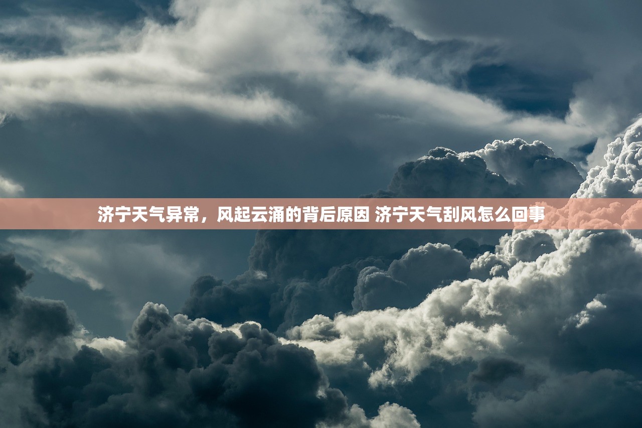 济宁天气异常,风起云涌的背后原因 济宁天气刮风怎么回事 济宁天气异常,风起云涌的背后原因 济宁天气刮风怎么回事