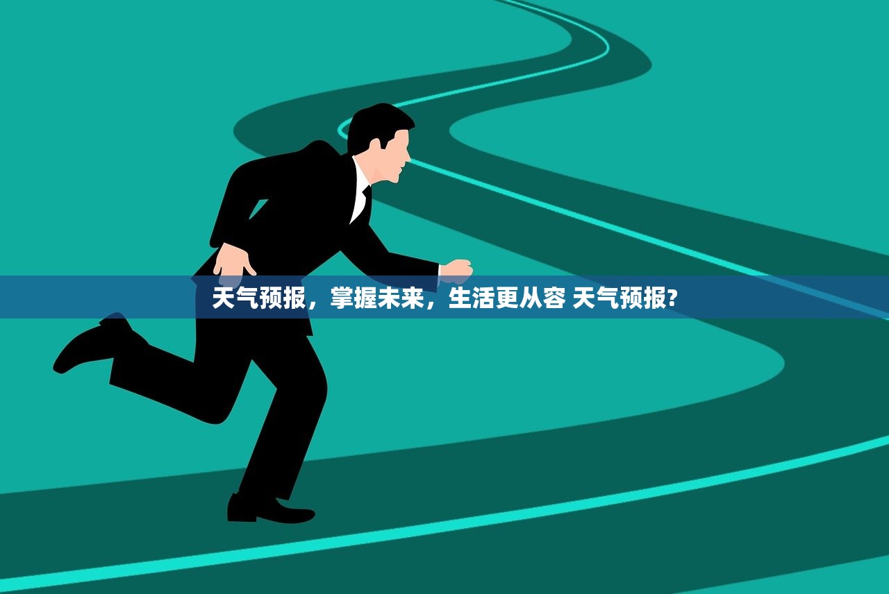 天气预报，掌握未来，生活更从容 天气预报?
