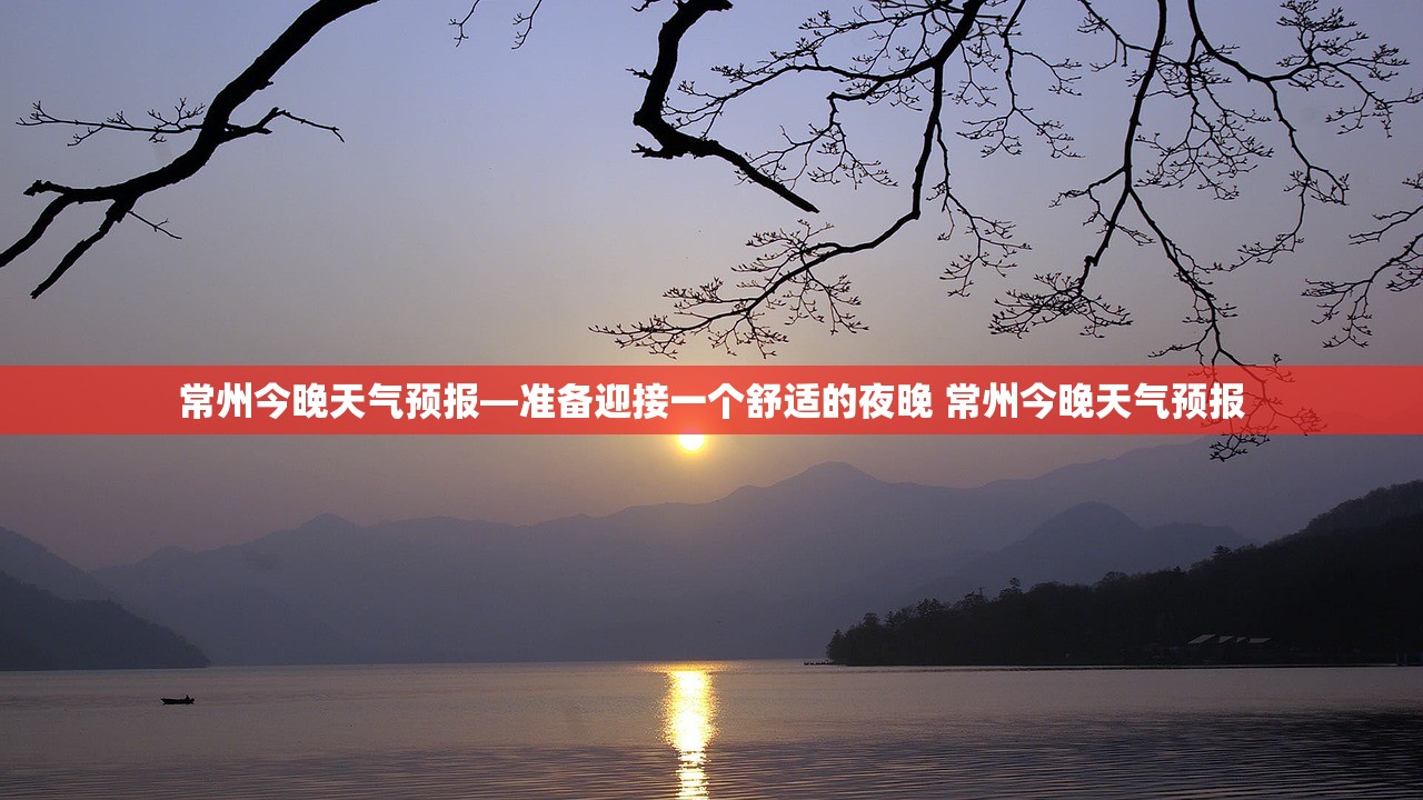 常州今晚天气预报—准备迎接一个舒适的夜晚 常州今晚天气预报 常州今晚天气预报—准备迎接一个舒适的夜晚 常州今晚天气预报