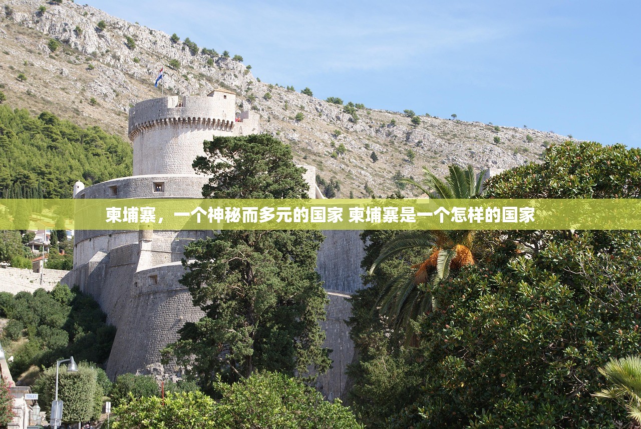 柬埔寨，一个神秘而多元的国家 柬埔寨是一个怎样的国家
