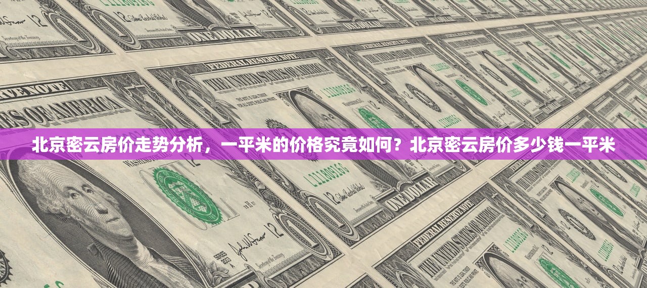 北京密云房价走势分析，一平米的价格究竟如何？北京密云房价多少钱一平米