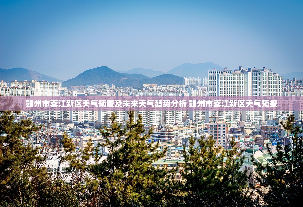 赣州市蓉江新区天气预报及未来天气趋势分析 赣州市蓉江新区天气预报
