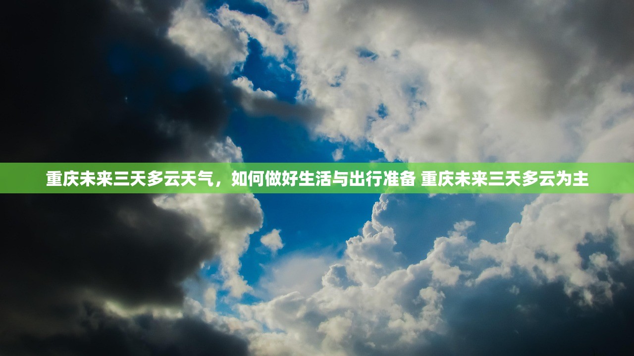 重庆未来三天多云天气,如何做好生活与出行准备 重庆未来三天多云为主 重庆未来三天多云天气,如何做好生活与出行准备 重庆未来三天多云为主