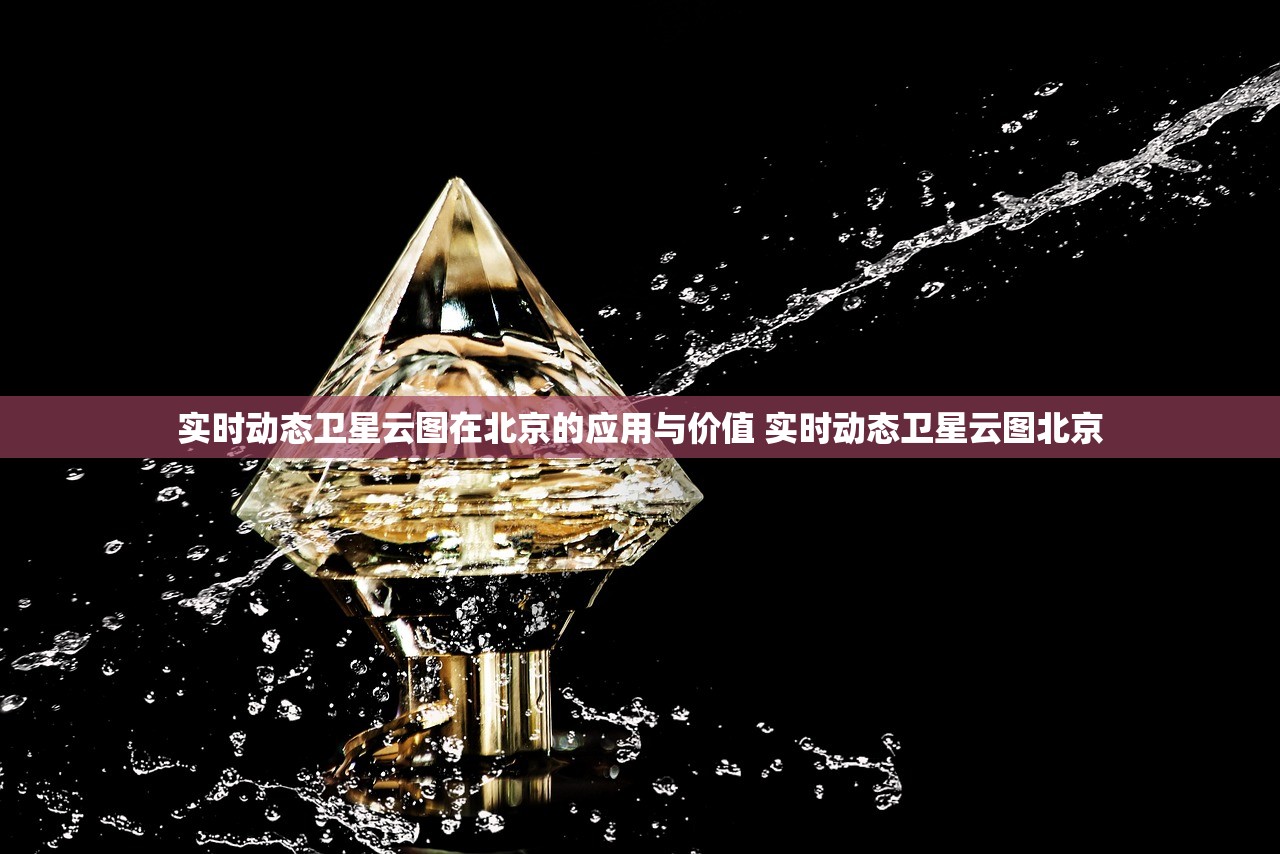 实时动态卫星云图在北京的应用与价值 实时动态卫星云图北京 实时动态卫星云图在北京的应用与价值 实时动态卫星云图北京
