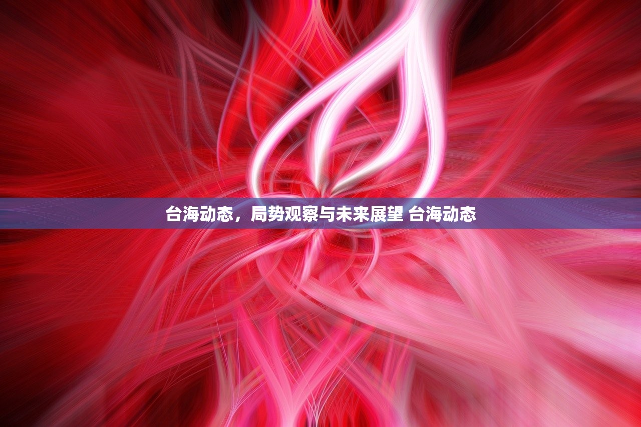 台海动态，局势观察与未来展望 台海动态