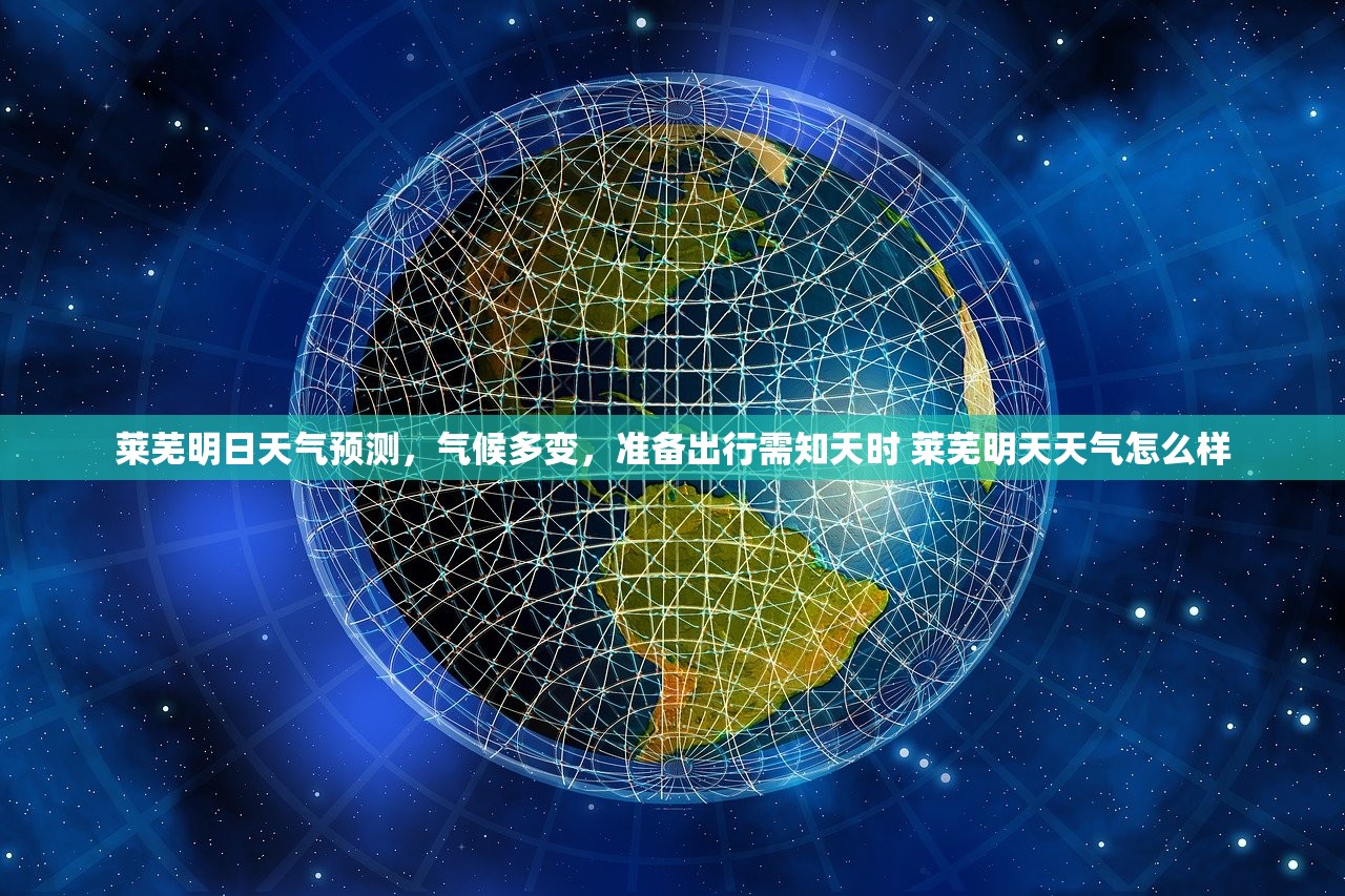 莱芜明日天气预测,气候多变,准备出行需知天时 莱芜明天天气怎么样 莱芜明日天气预测,气候多变,准备出行需知天时 莱芜明天天气怎么样