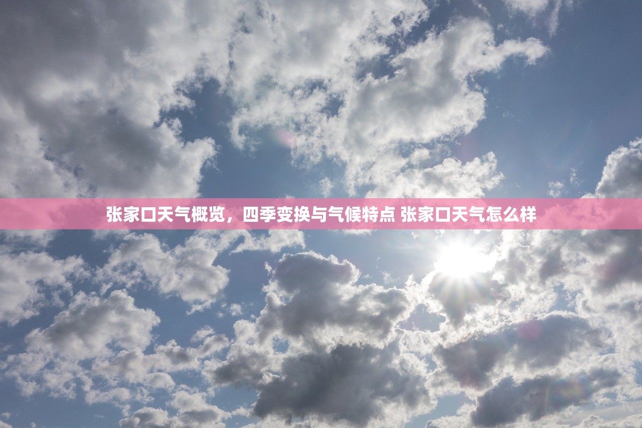 张家口天气概览，四季变换与气候特点 张家口天气怎么样