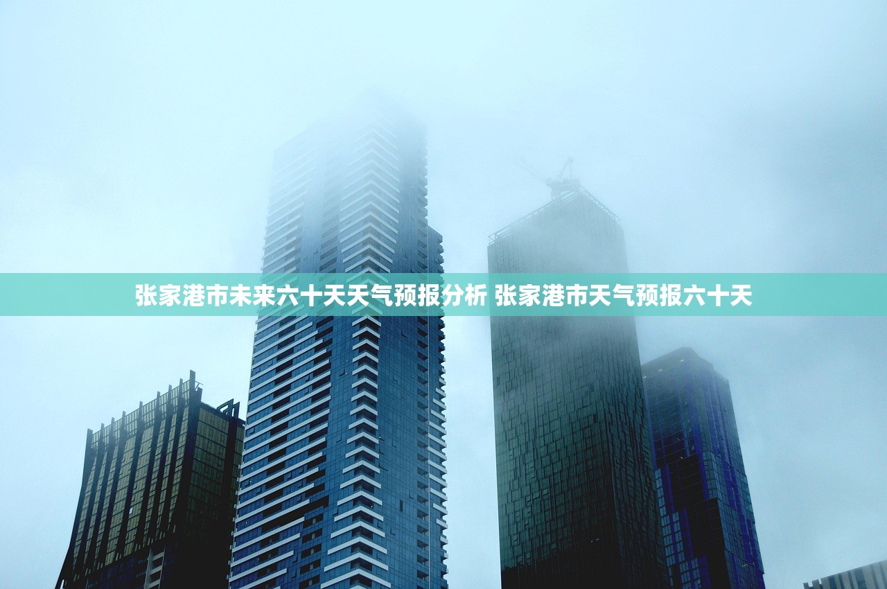 张家港市未来六十天天气预报分析 张家港市天气预报六十天 张家港市未来六十天天气预报分析 张家港市天气预报六十天