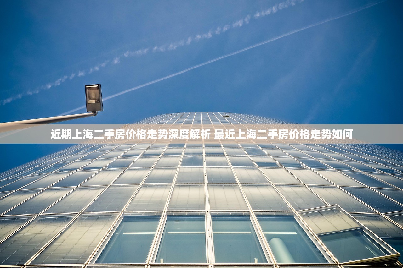 近期上海二手房价格走势深度解析 最近上海二手房价格走势如何