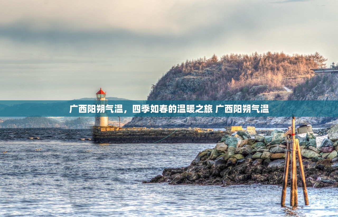 广西阳朔气温，四季如春的温暖之旅 广西阳朔气温