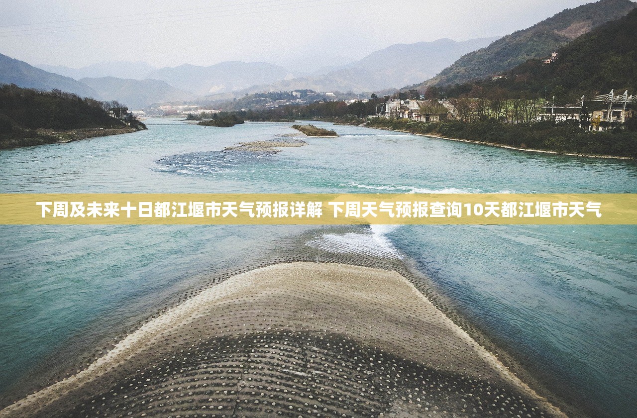 下周及未来十日都江堰市天气预报详解 下周天气预报查询10天都江堰市天气