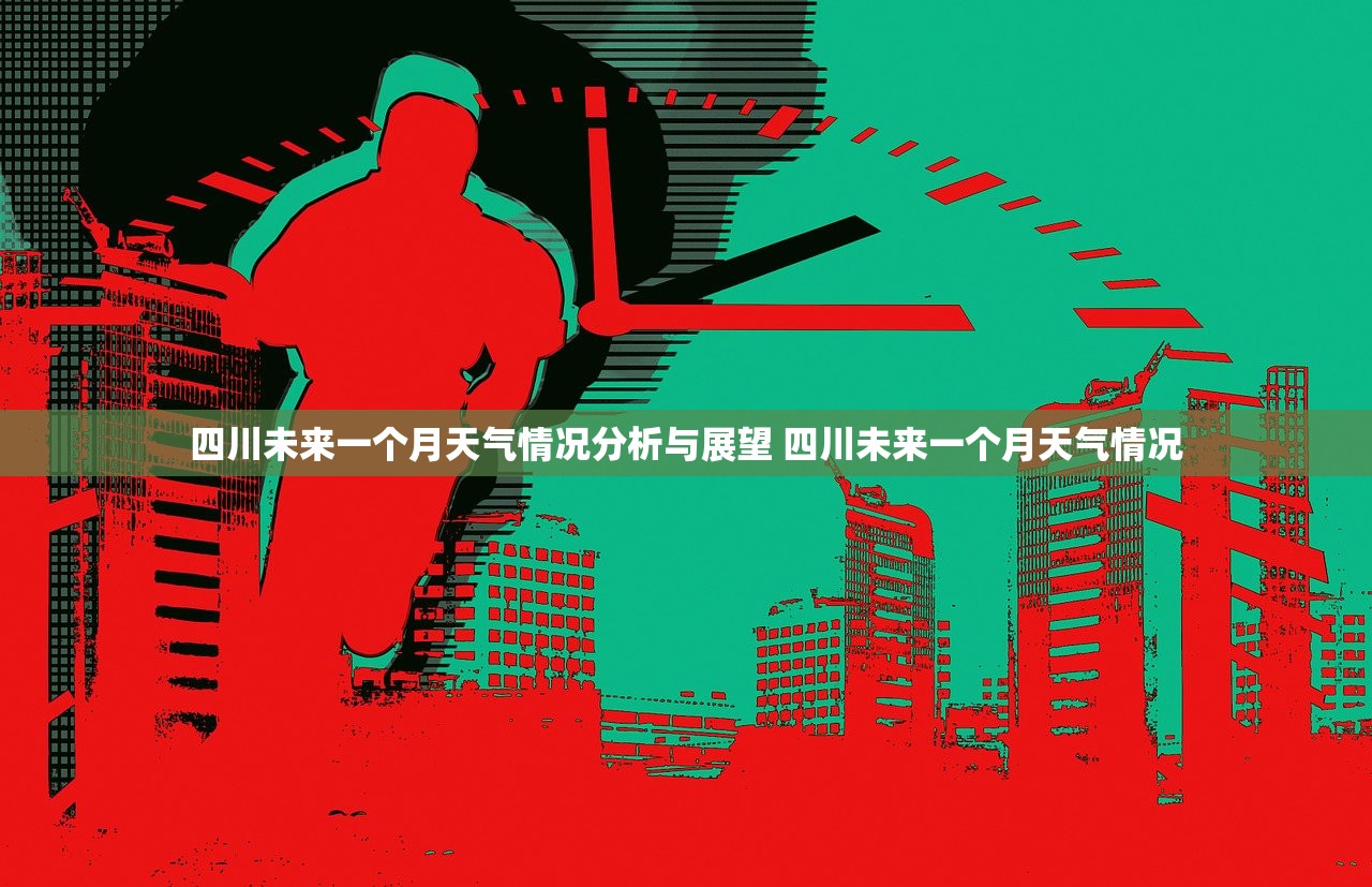 四川未来一个月天气情况分析与展望 四川未来一个月天气情况 四川未来一个月天气情况分析与展望 四川未来一个月天气情况