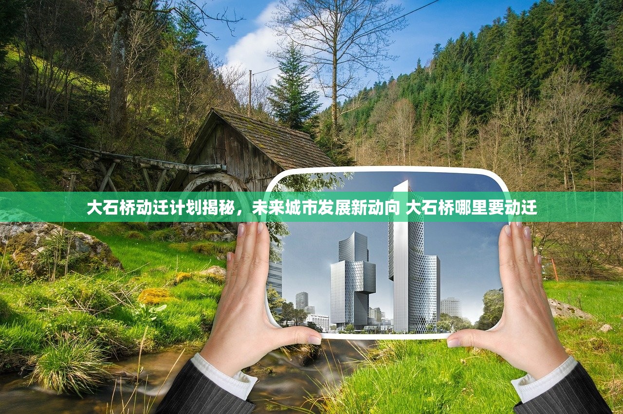 大石桥动迁计划揭秘，未来城市发展新动向 大石桥哪里要动迁
