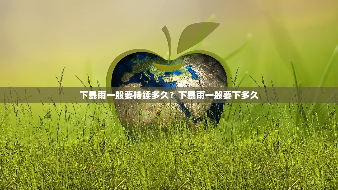 下暴雨一般要持续多久？下暴雨一般要下多久