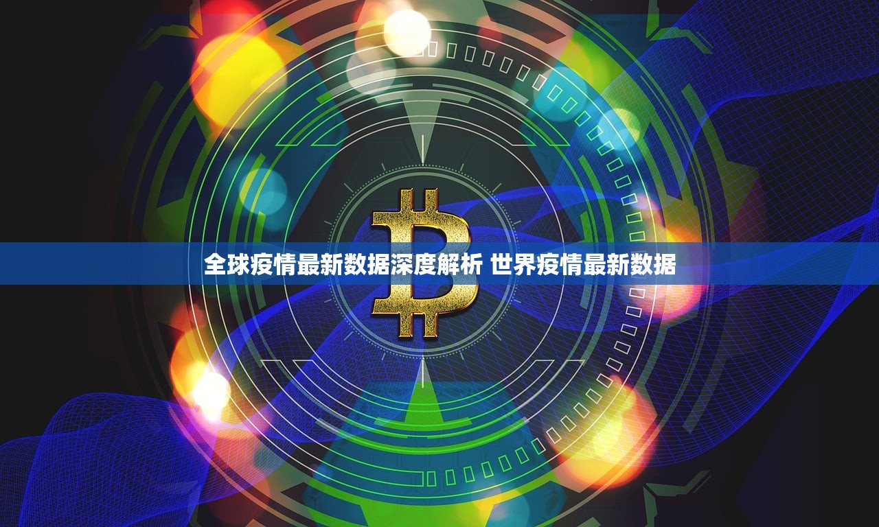 全球疫情最新数据深度解析 世界疫情最新数据