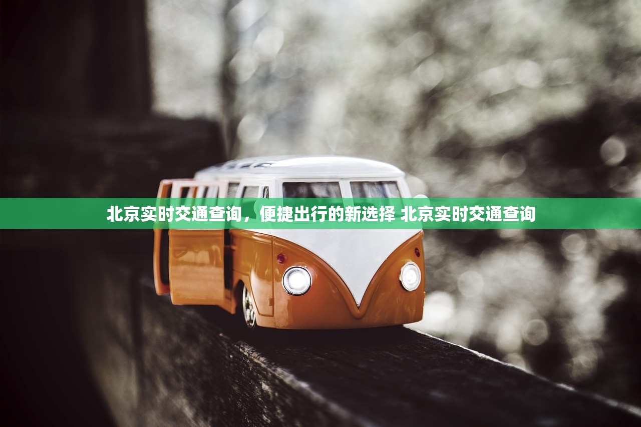 北京实时交通查询，便捷出行的新选择 北京实时交通查询