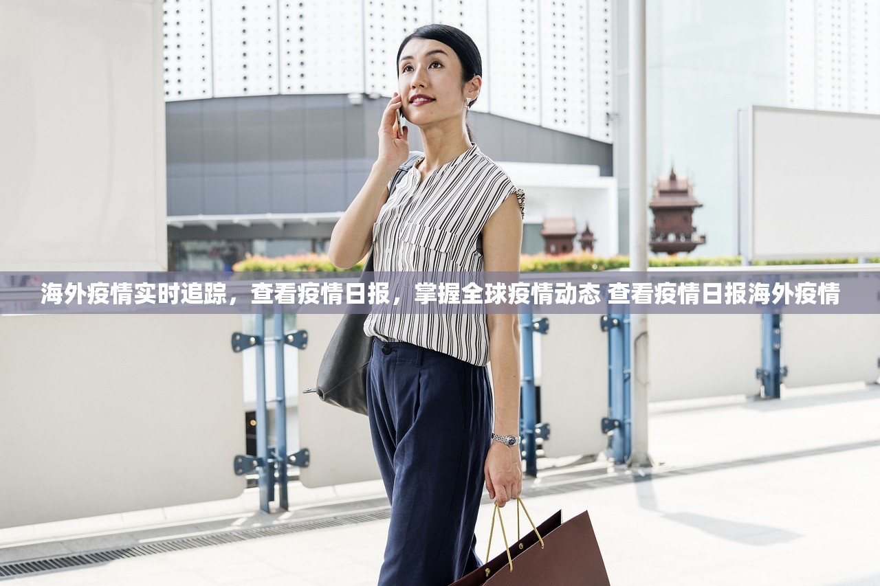 海外疫情实时追踪，查看疫情日报，掌握全球疫情动态 查看疫情日报海外疫情
