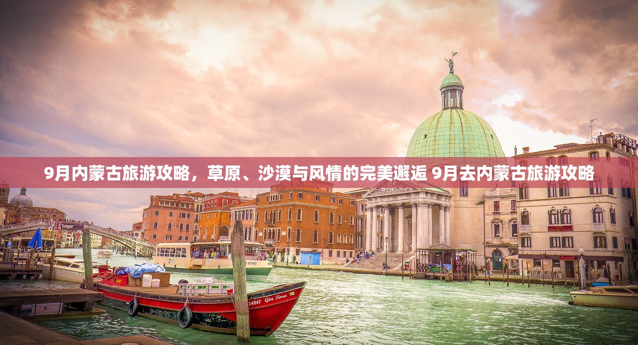 9月内蒙古旅游攻略,草原、沙漠与风情的完美邂逅 9月去内蒙古旅游攻略 9月内蒙古旅游攻略,草原、沙漠与风情的完美邂逅 9月去内蒙古旅游攻略