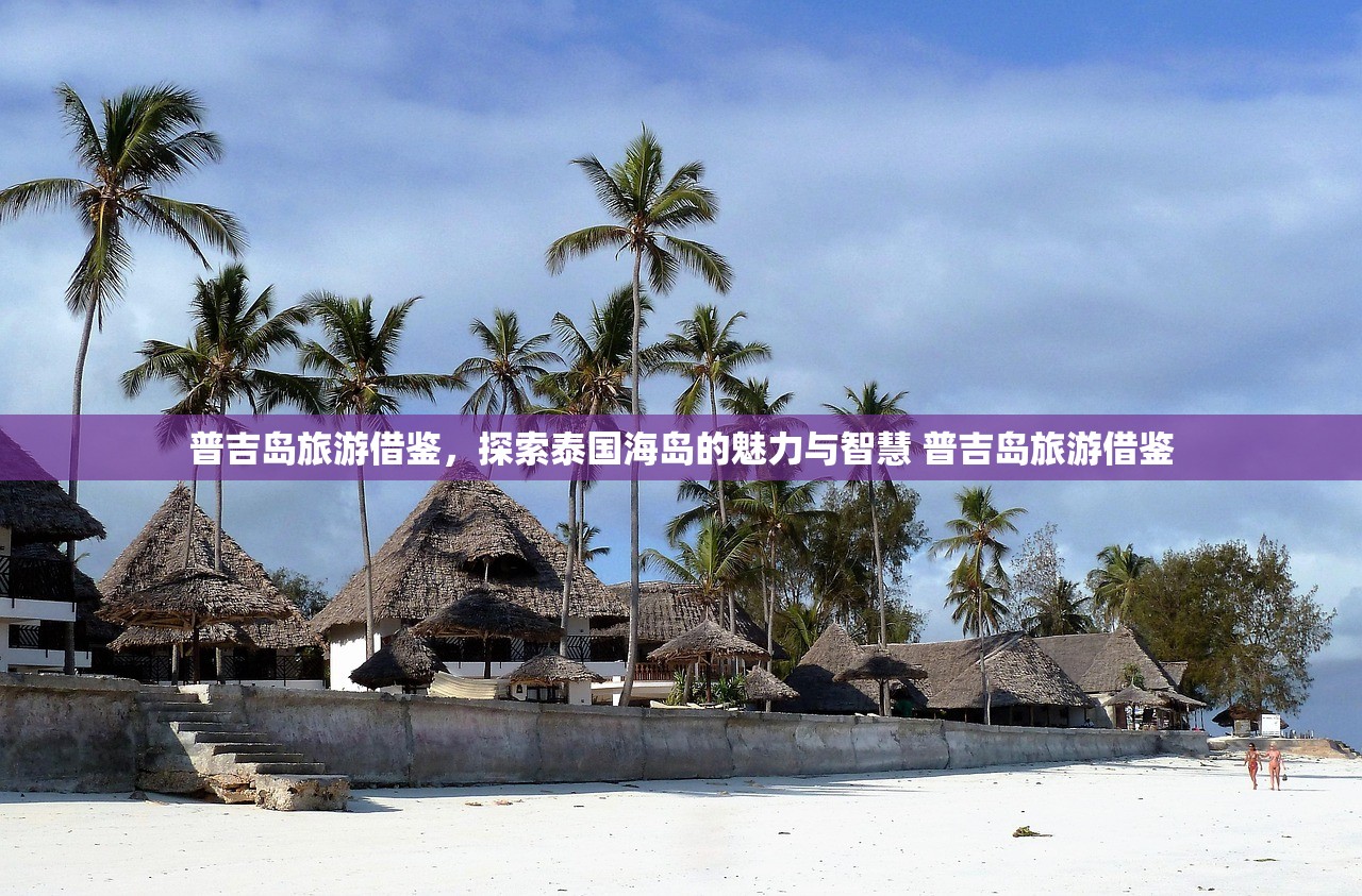 普吉岛旅游借鉴,探索泰国海岛的魅力与智慧 普吉岛旅游借鉴 普吉岛旅游借鉴,探索泰国海岛的魅力与智慧 普吉岛旅游借鉴