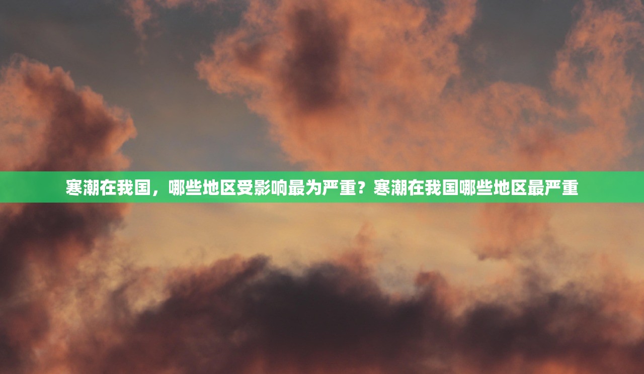 寒潮在我国，哪些地区受影响最为严重？寒潮在我国哪些地区最严重